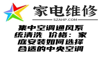 集中空调通风系统清洗 价格：家庭安装如何选择合适的中央空调