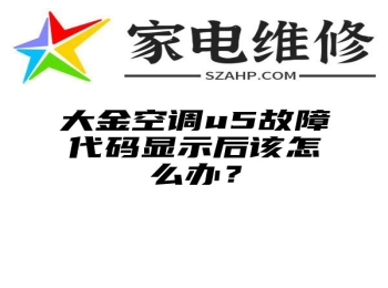 大金空调u5故障代码显示后该怎么办？