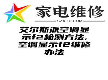 艾尔斯派空调显示f2检测方法,空调显示f2维修办法