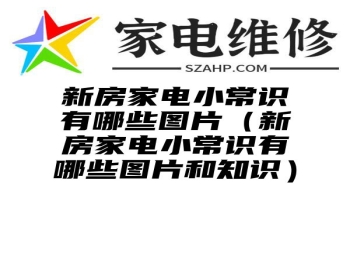 新房家电小常识有哪些图片（新房家电小常识有哪些图片和知识）