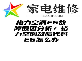 格力空调E6故障原因分析？格力空调故障代码E6怎么办