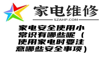 家电安全使用小常识有哪些呢（使用家电时要注意哪些安全事项）