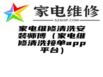 家电维修清洗安装师傅（家电维修清洗接单app平台）