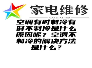 空调有时制冷有时不制冷是什么原因呢？空调不制冷的解决方法是什么？