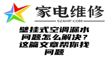 壁挂式空调漏水问题怎么解决？这篇文章帮你找问题