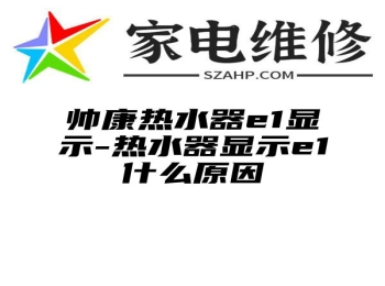 帅康热水器e1显示-热水器显示e1什么原因