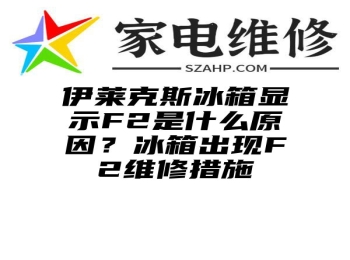 伊莱克斯冰箱显示F2是什么原因？冰箱出现F2维修措施