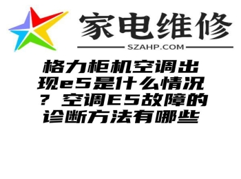 格力柜机空调出现e5是什么情况？空调E5故障的诊断方法有哪些