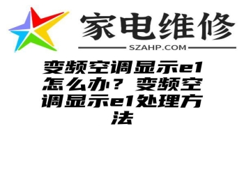 变频空调显示e1怎么办？变频空调显示e1处理方法