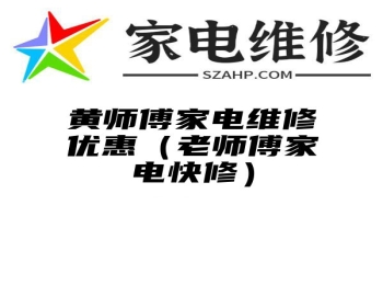 黄师傅家电维修优惠（老师傅家电快修）