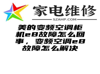 美的变频空调柜机e8故障怎么回事，变频空调e8故障怎么解决