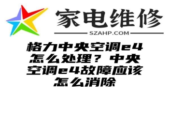 格力中央空调e4怎么处理？中央空调e4故障应该怎么消除