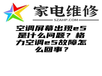 空调屏幕出现e5是什么问题？格力空调e5故障怎么回事？