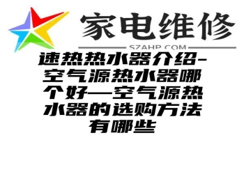 速热热水器介绍-空气源热水器哪个好—空气源热水器的选购方法有哪些