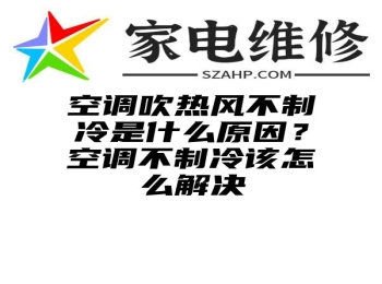 空调吹热风不制冷是什么原因？空调不制冷该怎么解决