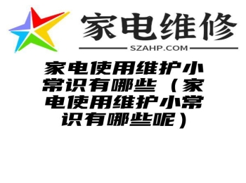 家电使用维护小常识有哪些（家电使用维护小常识有哪些呢）