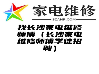 找长沙家电维修师傅（长沙家电维修师傅学徒招聘）