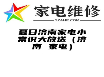 夏日济南家电小常识大放送（济南 家电）