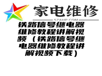 铁路信号继电器维修教程讲解视频（铁路信号继电器维修教程讲解视频下载）