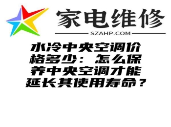 水冷中央空调价格多少：怎么保养中央空调才能延长其使用寿命？