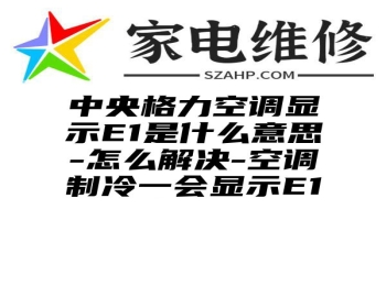 中央格力空调显示E1是什么意思-怎么解决-空调制冷一会显示E1