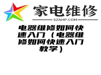 电器维修如何快速入门（电器维修如何快速入门教学）