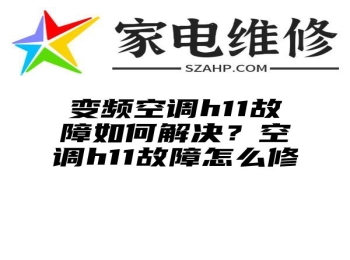 变频空调h11故障如何解决？空调h11故障怎么修