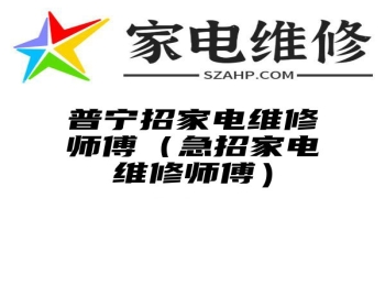 普宁招家电维修师傅（急招家电维修师傅）