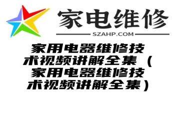 家用电器维修技术视频讲解全集（家用电器维修技术视频讲解全集）