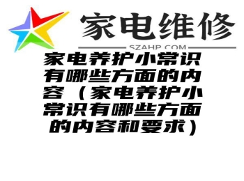 家电养护小常识有哪些方面的内容（家电养护小常识有哪些方面的内容和要求）