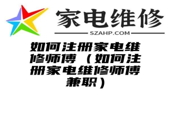 如何注册家电维修师傅（如何注册家电维修师傅兼职）