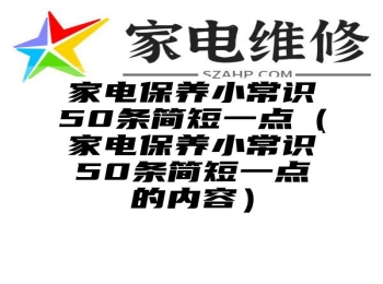 家电保养小常识50条简短一点（家电保养小常识50条简短一点的内容）