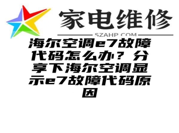 海尔空调e7故障代码怎么办？分享下海尔空调显示e7故障代码原因