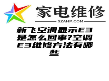 新飞空调显示E3是怎么回事?空调E3维修方法有哪些