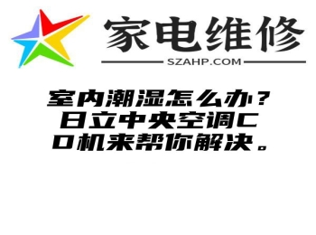 室内潮湿怎么办？日立中央空调CD机来帮你解决。