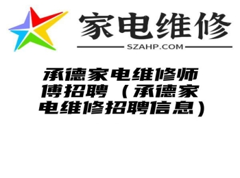 承德家电维修师傅招聘（承德家电维修招聘信息）