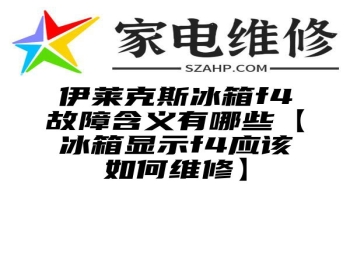 伊莱克斯冰箱f4故障含义有哪些【冰箱显示f4应该如何维修】