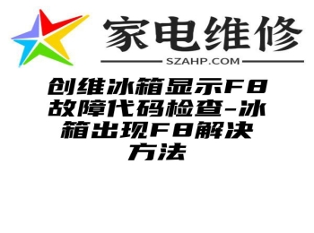 创维冰箱显示F8故障代码检查-冰箱出现F8解决方法