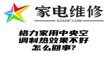 格力家用中央空调制热效果不好怎么回事?