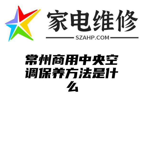 常州商用中央空调保养方法是什么