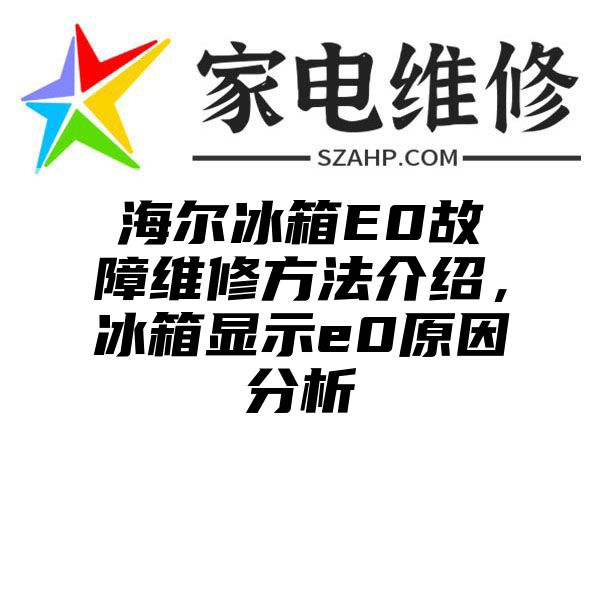 海尔冰箱E0故障维修方法介绍，冰箱显示e0原因分析