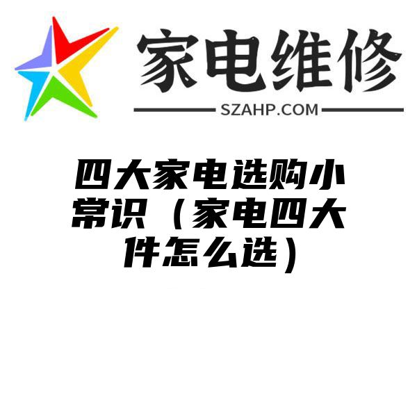 四大家电选购小常识（家电四大件怎么选）