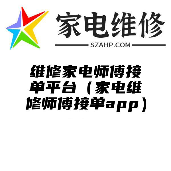 维修家电师傅接单平台（家电维修师傅接单app）