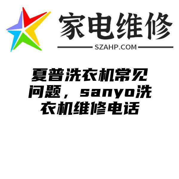 夏普洗衣机常见问题，sanyo洗衣机维修电话