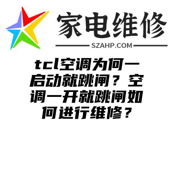 tcl空调为何一启动就跳闸？空调一开就跳闸如何进行维修？