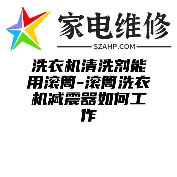 洗衣机清洗剂能用滚筒-滚筒洗衣机减震器如何工作