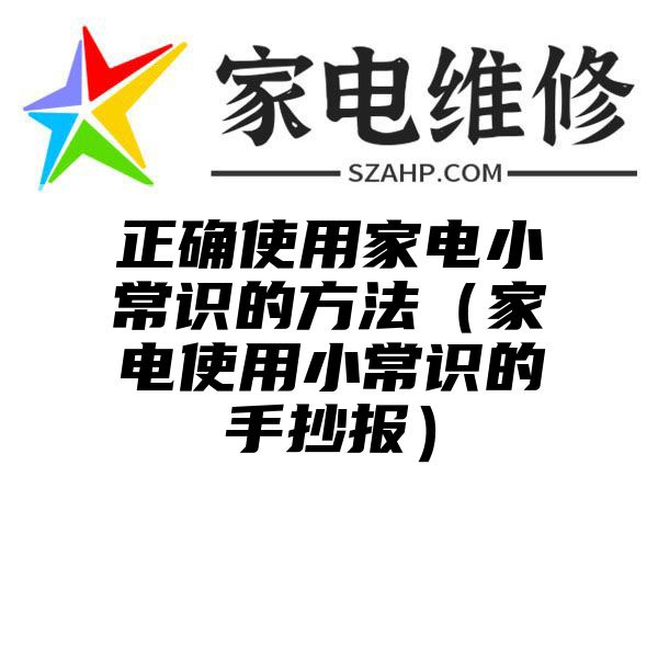 正确使用家电小常识的方法（家电使用小常识的手抄报）