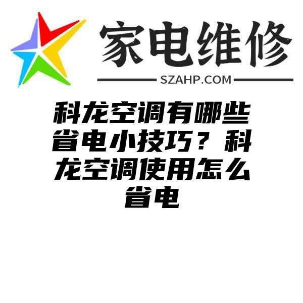 科龙空调有哪些省电小技巧？科龙空调使用怎么省电