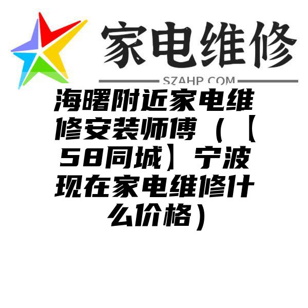 海曙附近家电维修安装师傅（【58同城】宁波现在家电维修什么价格）