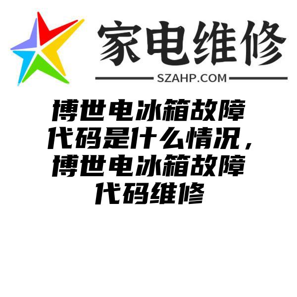 博世电冰箱故障代码是什么情况，博世电冰箱故障代码维修